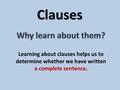 Clauses Learning about clauses helps us to determine whether we have written a complete sentence.