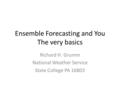 Ensemble Forecasting and You The very basics Richard H. Grumm National Weather Service State College PA 16803.