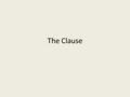 The Clause. Clause – A word group that contains a verb and its subject and that is used as a sentence or as part of a sentence. Where are you now? after.