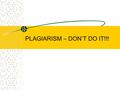 PLAGIARISM – DON’T DO IT!!! Plagiarism: What is it? List as many examples of plagiarism as you can think of.