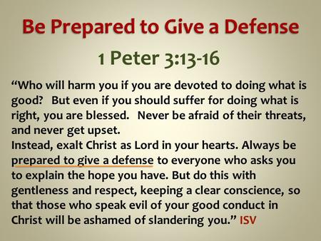 1 Peter 3:13-16 “Who will harm you if you are devoted to doing what is good? But even if you should suffer for doing what is right, you are blessed. Never.