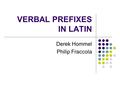 VERBAL PREFIXES IN LATIN Derek Hommel Philip Fraccola.