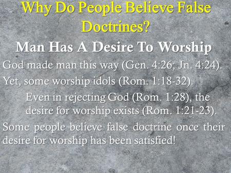 Why Do People Believe False Doctrines? Man Has A Desire To Worship God made man this way (Gen. 4:26; Jn. 4:24). Yet, some worship idols (Rom. 1:18-32).