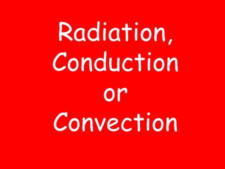 Radiation, Conduction or Convection Radiation The transfer of energy as electromagnetic waves.