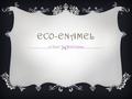ECO-ENAMEL A “Green” Nail Polish Company. MISSION STATEMENT “ Eco-Enamel seeks to provide stylish and trendy nail polish that is created with environmentally.