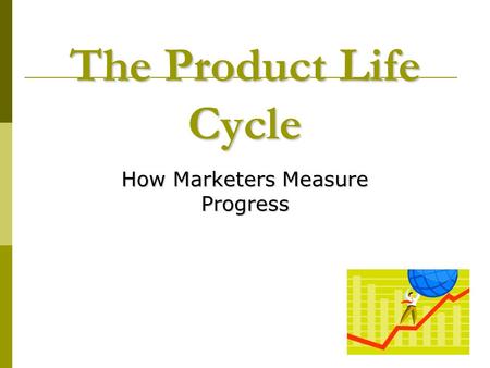 The Product Life Cycle How Marketers Measure Progress.