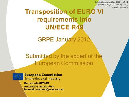 1 Bernardo MARTÍNEZ Automotive Industry Unit Transposition of EURO VI requirements into UN/ECE R49 GRPE January 2012 Submitted.