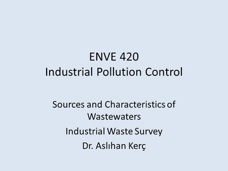 ENVE 420 Industrial Pollution Control Sources and Characteristics of Wastewaters Industrial Waste Survey Dr. Aslıhan Kerç.