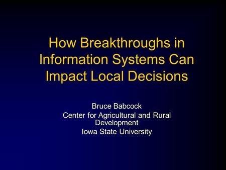 How Breakthroughs in Information Systems Can Impact Local Decisions Bruce Babcock Center for Agricultural and Rural Development Iowa State University.