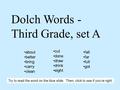 Dolch Words - Third Grade, set A about better bring carry clean cut done draw drink eight fall far full got Try to read the word on the blue slide. Then,