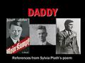 DADDY References from Sylvia Plath’s poem. Holocaust imagery – why? Plath was a child during WWII and saw the rise and fall of the Nazi party When her.
