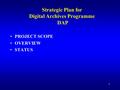 1 Strategic Plan for Digital Archives Programme DAP PROJECT SCOPE OVERVIEW STATUS.