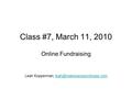Class #7, March 11, 2010 Online Fundraising Leah Kopperman,