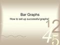 Bar Graphs How to set up successful graphs!. How to set up your graph!