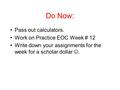 Do Now: Pass out calculators. Work on Practice EOC Week # 12 Write down your assignments for the week for a scholar dollar.