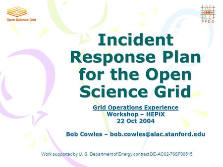 Incident Response Plan for the Open Science Grid Grid Operations Experience Workshop – HEPiX 22 Oct 2004 Bob Cowles – Work.