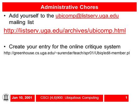 Jan 10, 2001CSCI {4,6}900: Ubiquitous Computing1 Administrative Chores Add yourself to the mailing