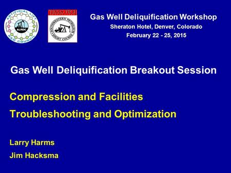 Gas Well Deliquification Workshop Sheraton Hotel, Denver, Colorado February 22 - 25, 2015 Gas Well Deliquification Breakout Session Compression and Facilities.