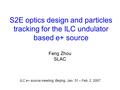 S2E optics design and particles tracking for the ILC undulator based e+ source Feng Zhou SLAC ILC e+ source meeting, Beijing, Jan. 31 – Feb. 2, 2007.