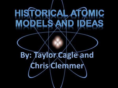 By: Taylor Cagle and Chris Clemmer Democritus He proposed ideas for an Atom. He used no experiments. Solely based on his beliefs as an individual chemist.