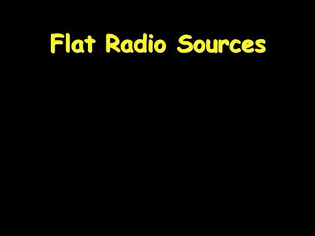 Flat Radio Sources. Almost every galaxy hosts a BH 99% are silent 1% are active 0.1% have jets.