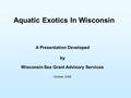 Aquatic Exotics In Wisconsin A Presentation Developed by Wisconsin Sea Grant Advisory Services October 2006.