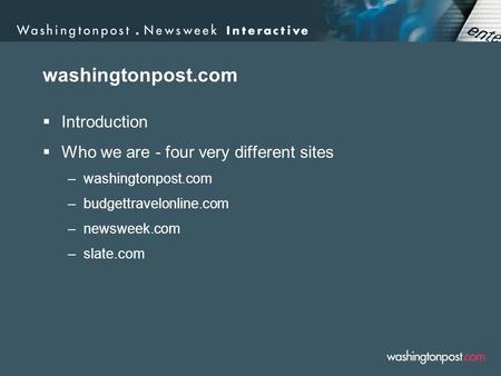 Washingtonpost.com  Introduction  Who we are - four very different sites –washingtonpost.com –budgettravelonline.com –newsweek.com –slate.com.