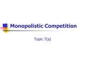 Monopolistic Competition Topic 7(a). Contents 1. Characteristics of MC 2. Short run profit maximisation 3. Long run equilibrium 4. Assessment of MC 5.
