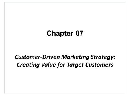 Chapter 07 Customer-Driven Marketing Strategy: Creating Value for Target Customers.