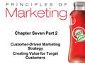 Chapter 7- slide 1 Copyright © 2009 Pearson Education, Inc. Publishing as Prentice Hall Chapter Seven Part 2 Customer-Driven Marketing Strategy Creating.