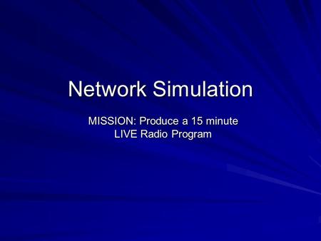 Network Simulation MISSION: Produce a 15 minute LIVE Radio Program.