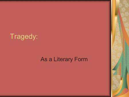 Tragedy: As a Literary Form. Purpose of Tragedy The purpose of tragedy is for the audience to have a cathartic experience. Why we “like” to cry at movies.
