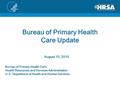 Bureau of Primary Health Care Update August 10, 2015 Bureau of Primary Health Care Health Resources and Services Administration U.S. Department of Health.