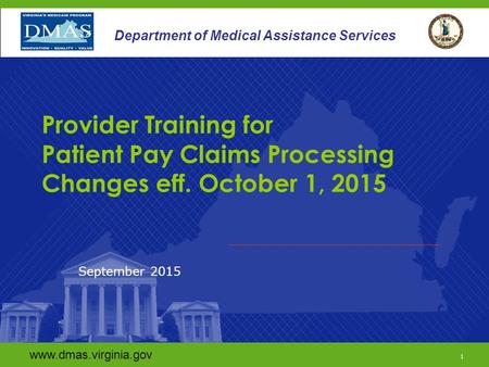 Www.dmas.virginia.gov 1 Department of Medical Assistance Services Provider Training for Patient Pay Claims Processing Changes eff. October 1, 2015 September.