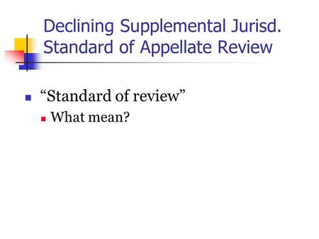 Declining Supplemental Jurisd. Standard of Appellate Review “Standard of review” What mean?