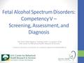Fetal Alcohol Spectrum Disorders: Competency V – Screening, Assessment, and Diagnosis The Arctic FASD Regional Training Center is a project of the UAA.