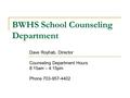 BWHS School Counseling Department Dave Royhab, Director Counseling Department Hours 8:15am – 4:15pm Phone 703-957-4402.