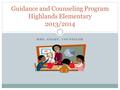 MRS. GOADY, COUNSELOR Guidance and Counseling Program Highlands Elementary 2013/2014.