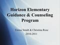 Horizon Elementary Guidance & Counseling Program Teresa Smidt & Christina Rose 2010-2011 Teresa Smidt & Christina Rose 2010-2011.