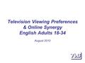 Television Viewing Preferences & Online Synergy English Adults 18-34 August 2010.