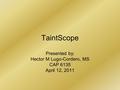 TaintScope Presented by: Hector M Lugo-Cordero, MS CAP 6135 April 12, 2011.