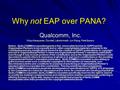 Why not EAP over PANA? Qualcomm, Inc. Vidya Narayanan, Dondeti, Lakshminath, Jun Wang, Pete Barany Notice: QUALCOMM Incorporated grants a free, irrevocable.