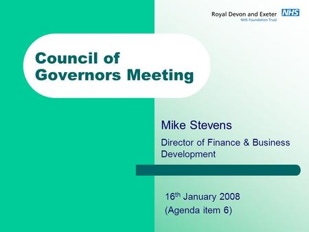 Council of Governors Meeting Mike Stevens Director of Finance & Business Development 16 th January 2008 (Agenda item 6)
