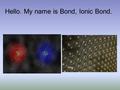 Hello. My name is Bond, Ionic Bond.. Ionic Bonds valence electrons: outer-most electrons that are used in bonding; electrons in the highest occupied energy.