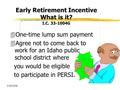 2/29/2008 Early Retirement Incentive What is it? I.C. 33-1004G 4One-time lump sum payment 4Agree not to come back to work for an Idaho public school district.