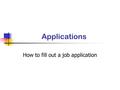 Applications How to fill out a job application. What are applications? Applications are what the employers sees before they see you.