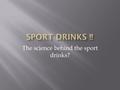 The science behind the sport drinks?.  We will see what makes a sport good for energy.  We learn what is in a sport drink.  Let’s get started!