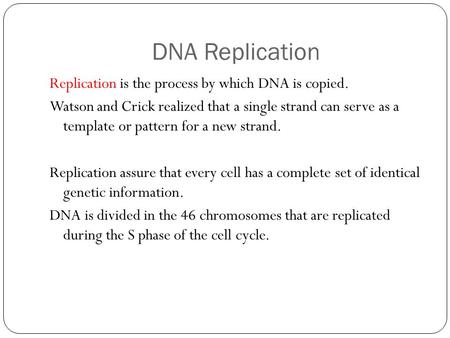 DNA Replication Replication is the process by which DNA is copied. Watson and Crick realized that a single strand can serve as a template or pattern for.