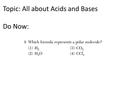 Topic: All about Acids and Bases Do Now:. Acids IDENTIFY an Acid Covalent Formulas that start with H (exception: H 2 O 2 and H 2 O) or end with COOH.