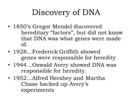Discovery of DNA 1850’s Gregor Mendel discovered hereditary “factors”, but did not know that DNA was what genes were made of. 1928…Frederick Griffith showed.